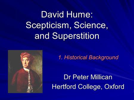 David Hume: Scepticism, Science, and Superstition Dr Peter Millican Hertford College, Oxford 1. Historical Background.