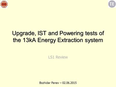 Upgrade, IST and Powering tests of the 13kA Energy Extraction system Bozhidar Panev – 02.06.2015 LS1 Review.