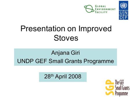 Presentation on Improved Stoves Anjana Giri UNDP GEF Small Grants Programme 28 th April 2008.