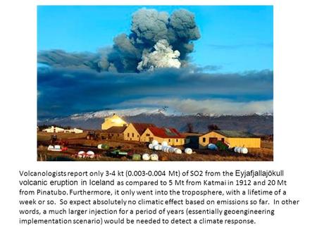 Volcanologists report only 3-4 kt (0.003-0.004 Mt) of SO2 from the Eyjafjallajökull volcanic eruption in Iceland as compared to 5 Mt from Katmai in 1912.