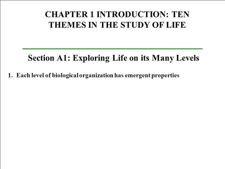 CHAPTER 1 INTRODUCTION: TEN THEMES IN THE STUDY OF LIFE Section A1: Exploring Life on its Many Levels 1.Each level of biological organization has emergent.