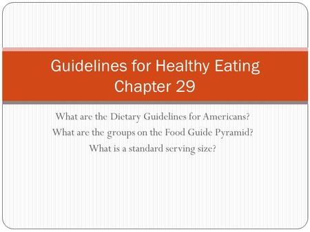 What are the Dietary Guidelines for Americans? What are the groups on the Food Guide Pyramid? What is a standard serving size? Guidelines for Healthy Eating.