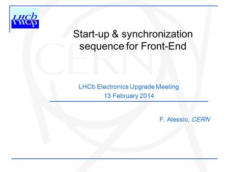 Start-up & synchronization sequence for Front-End LHCb Electronics Upgrade Meeting 13 February 2014 F. Alessio, CERN.