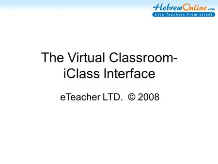 The Virtual Classroom- iClass Interface © 2008 eTeacher LTD.