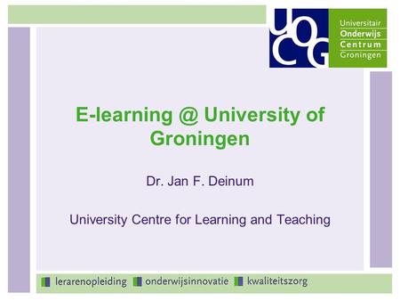 University of Groningen Dr. Jan F. Deinum University Centre for Learning and Teaching.