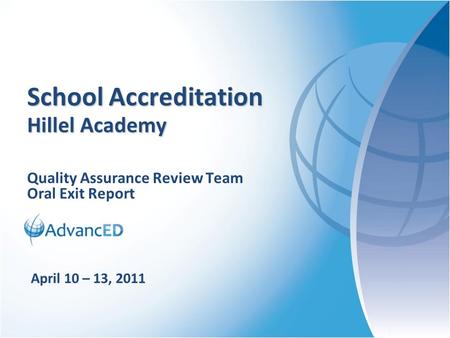 Quality Assurance Review Team Oral Exit Report School Accreditation Hillel Academy April 10 – 13, 2011.
