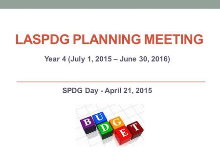 LASPDG PLANNING MEETING Year 4 (July 1, 2015 – June 30, 2016) SPDG Day - April 21, 2015.