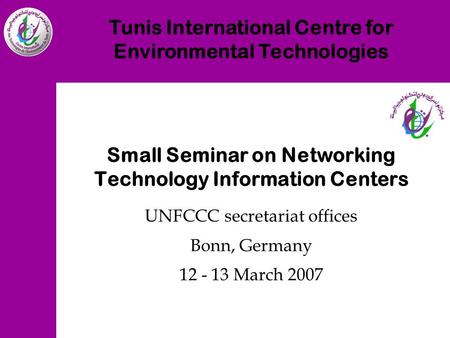 Tunis International Centre for Environmental Technologies Small Seminar on Networking Technology Information Centers UNFCCC secretariat offices Bonn, Germany.