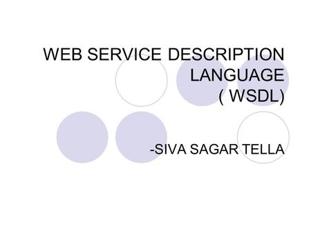 WEB SERVICE DESCRIPTION LANGUAGE ( WSDL) -SIVA SAGAR TELLA.