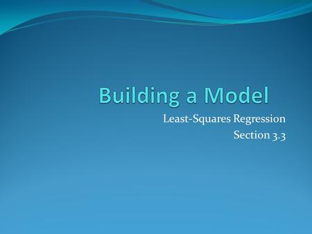Least-Squares Regression Section 3.3. Why Create a Model? There are two reasons to create a mathematical model for a set of bivariate data. To predict.