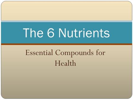 Essential Compounds for Health The 6 Nutrients. Nutrients Nutrients are substances obtained from food and used by the body to promote growth, maintenance,