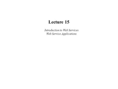 Lecture 15 Introduction to Web Services Web Service Applications.
