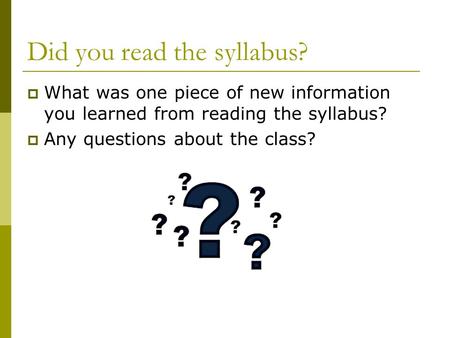 Did you read the syllabus?  What was one piece of new information you learned from reading the syllabus?  Any questions about the class?