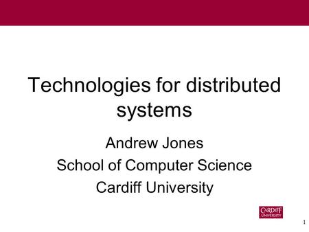 1 Technologies for distributed systems Andrew Jones School of Computer Science Cardiff University.