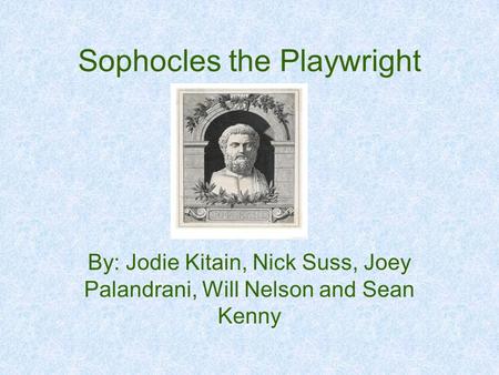 Sophocles the Playwright By: Jodie Kitain, Nick Suss, Joey Palandrani, Will Nelson and Sean Kenny.
