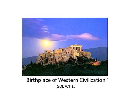 Ancient Greece “Birthplace of Western Civilization” SOL WH1.