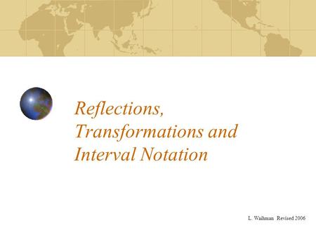 Reflections, Transformations and Interval Notation L. Waihman Revised 2006.