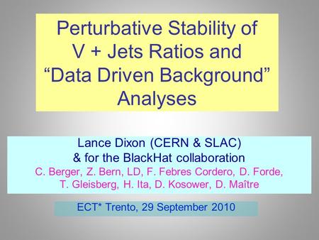 Perturbative Stability of V + Jets Ratios and “Data Driven Background” Analyses Lance Dixon (CERN & SLAC) & for the BlackHat collaboration C. Berger, Z.