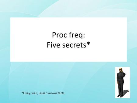 Proc freq: Five secrets* *Okay, well, lesser known facts.