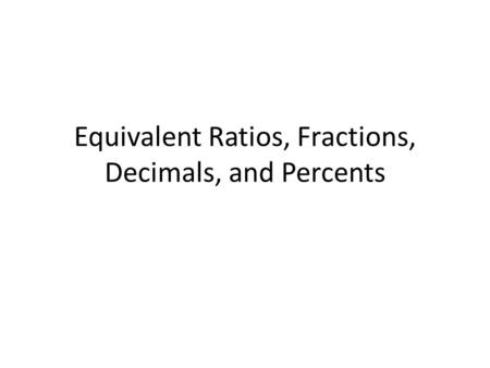 Equivalent Ratios, Fractions, Decimals, and Percents.