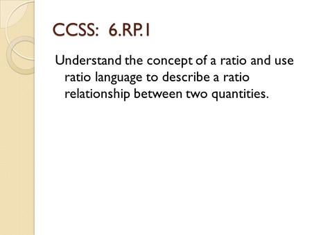 CCSS: 6.RP.1 Understand the concept of a ratio and use ratio language to describe a ratio relationship between two quantities.
