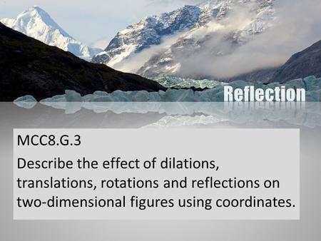 Reflection MCC8.G.3 Describe the effect of dilations, translations, rotations and reflections on two-dimensional figures using coordinates. Picture with.