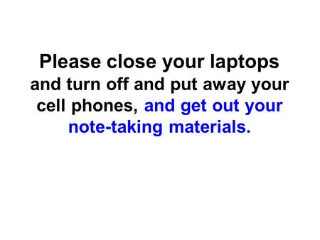 Please close your laptops and turn off and put away your cell phones, and get out your note-taking materials.