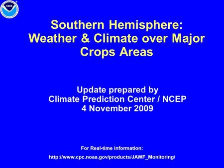 Southern Hemisphere: Weather & Climate over Major Crops Areas Update prepared by Climate Prediction Center / NCEP 4 November 2009 For Real-time information:
