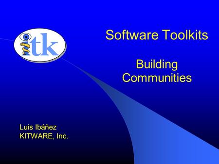 Software Toolkits Building Communities Luis Ibáñez KITWARE, Inc.