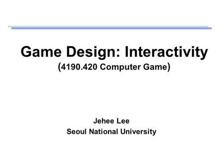 Game Design: Interactivity ( 4190.420 Computer Game ) Jehee Lee Seoul National University.