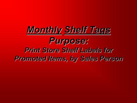 Monthly Shelf Tags Purpose: Print Store Shelf Labels for Promoted Items, by Sales Person.