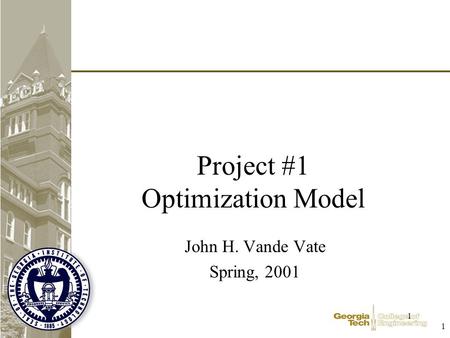 1 1 Project #1 Optimization Model John H. Vande Vate Spring, 2001.