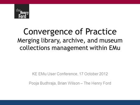 Convergence of Practice Merging library, archive, and museum collections management within EMu KE EMu User Conference, 17 October 2012 Pooja Budhraja,