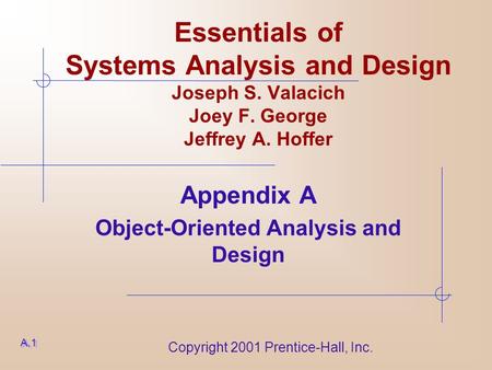 Copyright 2001 Prentice-Hall, Inc. Essentials of Systems Analysis and Design Joseph S. Valacich Joey F. George Jeffrey A. Hoffer Appendix A Object-Oriented.