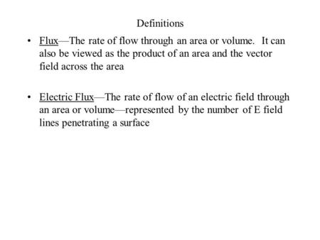 Definitions Flux—The rate of flow through an area or volume. It can also be viewed as the product of an area and the vector field across the area Electric.