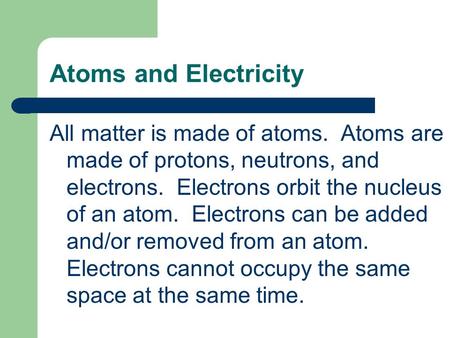 Atoms and Electricity All matter is made of atoms. Atoms are made of protons, neutrons, and electrons. Electrons orbit the nucleus of an atom. Electrons.