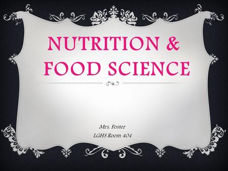 NUTRITION & FOOD SCIENCE Mrs. Foster LGHS Room 404.