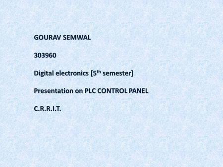 GOURAV SEMWAL 303960 Digital electronics [5 th semester] Presentation on PLC CONTROL PANEL C.R.R.I.T.