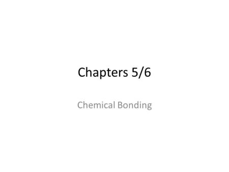 Chapters 5/6 Chemical Bonding.