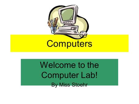 Computers Welcome to the Computer Lab! By Miss Stoehr.