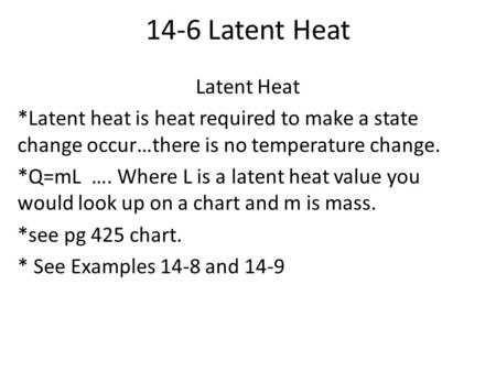 14-6 Latent Heat Latent Heat *Latent heat is heat required to make a state change occur…there is no temperature change. *Q=mL …. Where L is a latent heat.