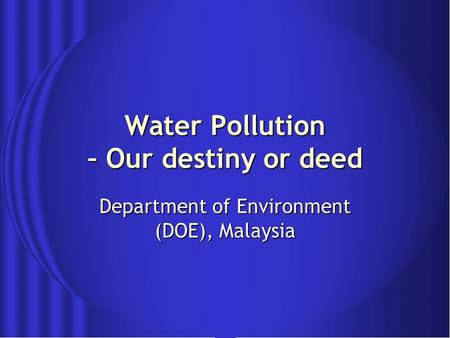 Water Pollution – Our destiny or deed Department of Environment (DOE), Malaysia.