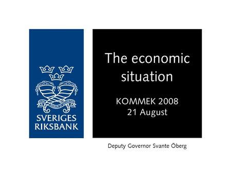 The economic situation KOMMEK 2008 21 August Deputy Governor Svante Öberg.