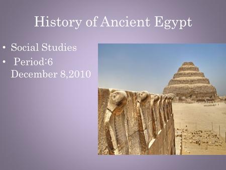 History of Ancient Egypt Social Studies Period:6 December 8,2010.