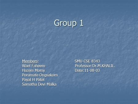 Group 1 Members: SMU CSE 8343 Wael Faheem Professor:Dr.M.KHALIL. Hazem Morsy Date:11-08-03 Poramate Ongsakorn Payal H Patel Samatha Devi Malka.