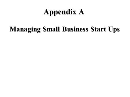 Appendix A Managing Small Business Start Ups. Entrepreneurship u Process of initiating a business venture –organizing necessary resources –assuming risks.