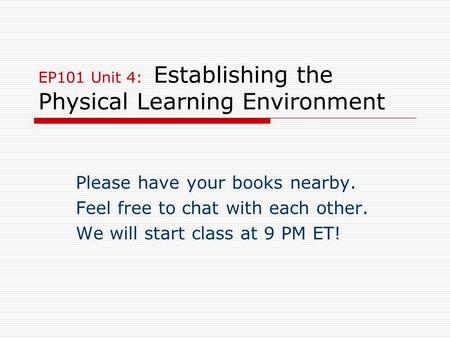 EP101 Unit 4: Establishing the Physical Learning Environment Please have your books nearby. Feel free to chat with each other. We will start class at 9.