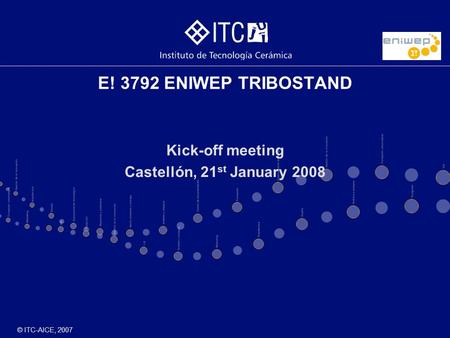 © ITC-AICE, 2007 E! 3792 ENIWEP TRIBOSTAND Kick-off meeting Castellón, 21 st January 2008.