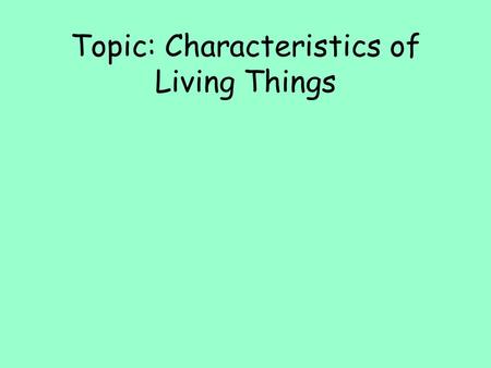 Topic: Characteristics of Living Things. Introduction to Life Science What are the characteristics of living things?