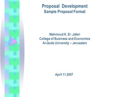 Proposal Development Sample Proposal Format Mahmoud K. El -Jafari College of Business and Economics Al-Quds University – Jerusalem April 11,2007.